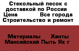  Стекольный песок с доставкой по России › Цена ­ 1 190 - Все города Строительство и ремонт » Материалы   . Ханты-Мансийский,Пыть-Ях г.